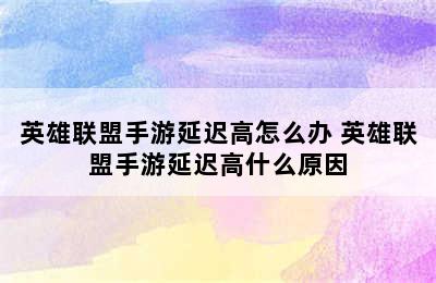 英雄联盟手游延迟高怎么办 英雄联盟手游延迟高什么原因